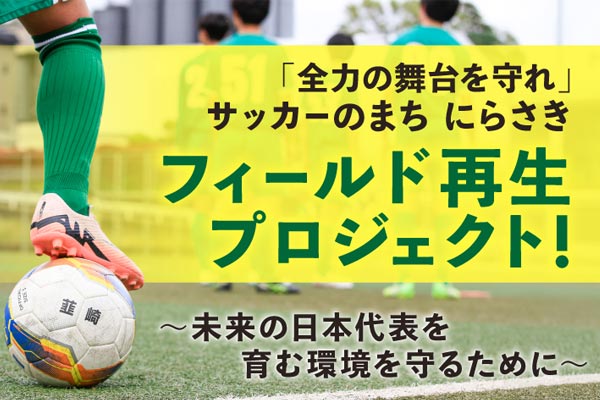 「全力の舞台を守れ」サッカーのまち　にらさき　フィールド再生プロジェクト　ー未来の日本代表を育む環境を守るために―