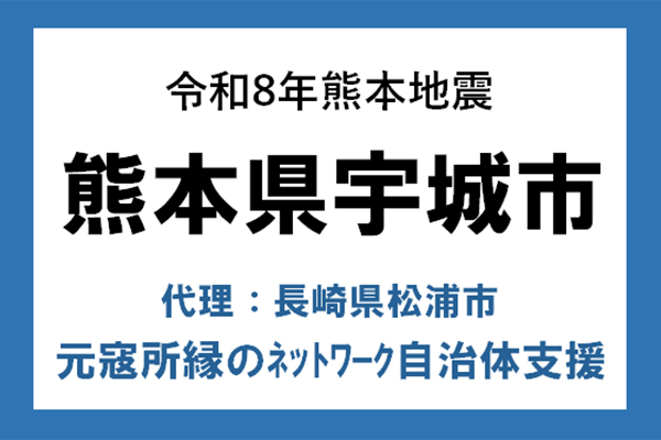 【熊本県宇城市】令和8年熊本地震　災害支援（代理：長崎県松浦市）