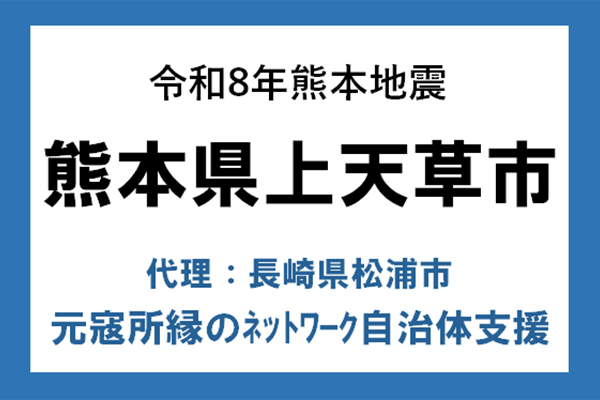【熊本県上天草市】令和8年熊本地震　災害支援（代理：長崎県松浦市）