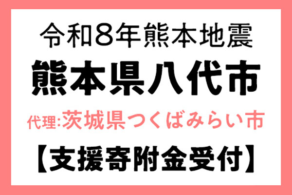 【熊本県八代市】令和8年熊本地震　災害支援（代理：茨城県つくばみらい市）