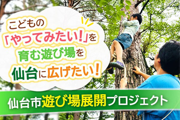 こどもの「やってみたい！」を育む遊び場を仙台に広げたい！仙台市遊び場展開プロジェクト