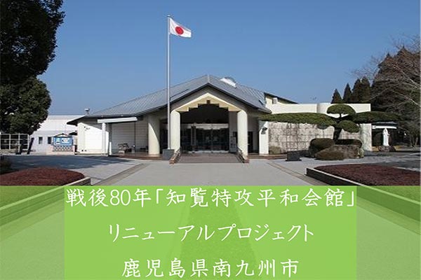 戦後80年「知覧特攻平和会館」リニューアルプロジェクト