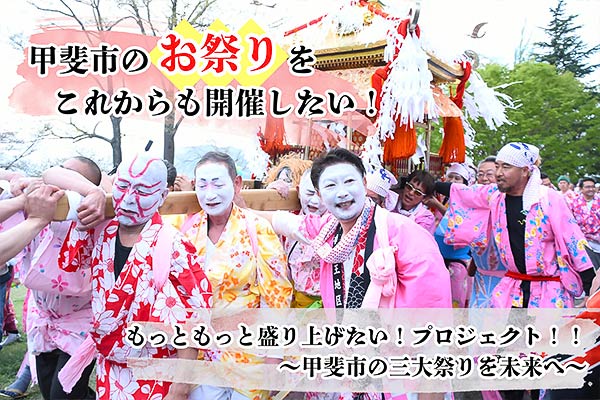 甲斐市のお祭りをこれからも開催したい！もっともっと盛り上げたい！プロジェクト！！～甲斐市の三大祭りを未来へ～